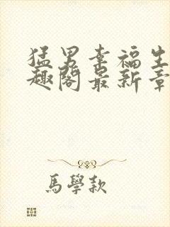 猛男幸福生活笔趣阁最新章节小说