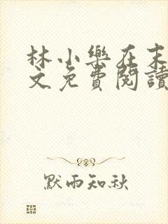 林小乐在末世全文免费阅读