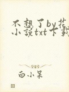 不想了by花卷小说txt下载