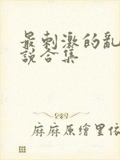 最刺激的乱岳小说合集