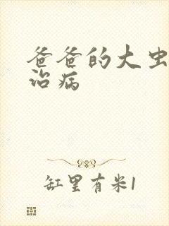 爸爸的大虫给你治病