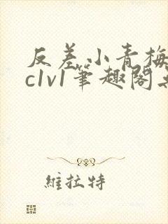 反差小青梅不经c1v1笔趣阁无弹窗