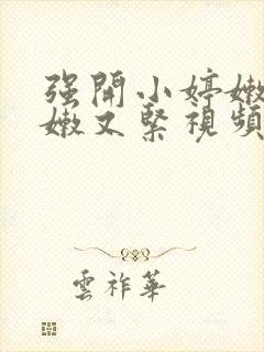 强开小婷嫩苞又嫩又紧视频