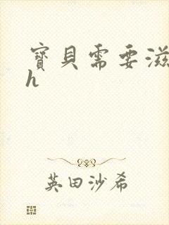 宝贝需要滋润了h