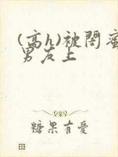 (高h)被闺蜜男友上