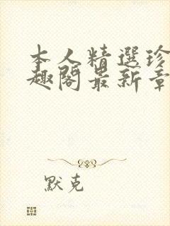 本人精选珍藏笔趣阁最新章节更新