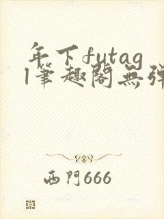 年下futagl笔趣阁无弹窗
