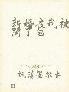 新婚夜我被伴郎开了包