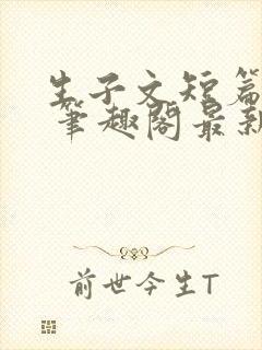 生子文短篇合集 笔趣阁最新章节阅读