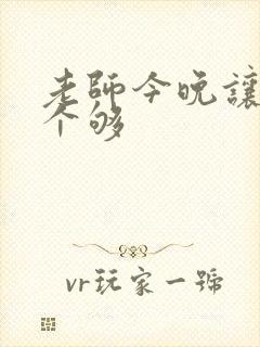 老师今晚让你爽个够