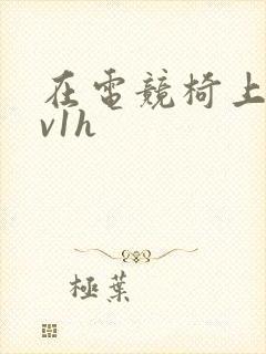 在电竞椅上做1v1h