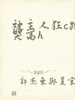 被主人狂c躁到哭高h