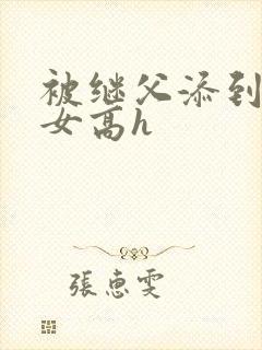 被继父添到哭h女高h