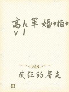 高h军婚啪啪1ⅴ1
