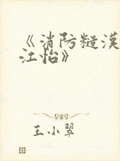 《消防糙汉vs江怡》