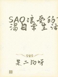 SAO浪受的饥渴日常生活