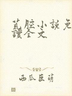 荒腔小说免费阅读全文