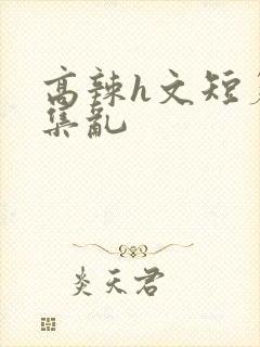 高辣h文短篇合集乱