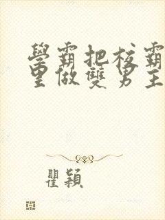 学霸把校霸往死里做双男主车