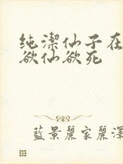 纯洁仙子在胯下欲仙欲死