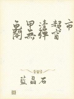 龟甲清超市笔趣阁无弹窗