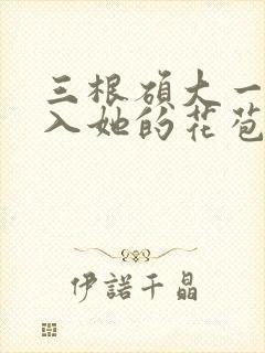 三根硕大一起挤入她的花苞演员表