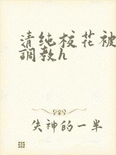 清纯校花被地狱调教h