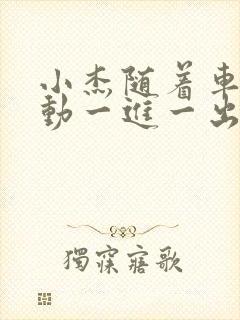 小杰随着车的震动一进一出做