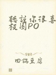 听说你很喜欢我校园PO