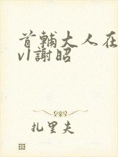 首辅大人在上1v1谢昭