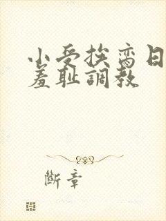 小受挨脔日常h羞耻调教