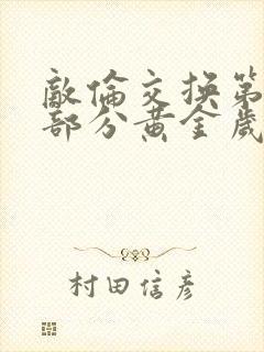 敌伦交换第11部分黄金岁月