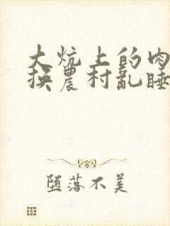 大炕上的肉体交换农村乱睡