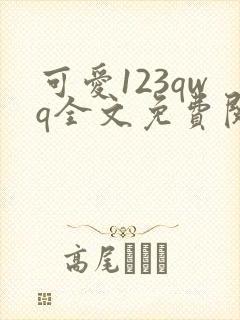 可爱123qwq全文免费阅读笔趣阁