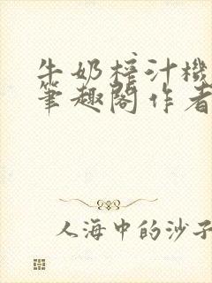 牛奶榨汁机po笔趣阁作者臣年