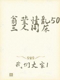 翁莹情乱50章三人同床