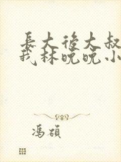 长大后大叔狂宠我林晚晚小说