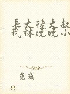 长大后大叔狂宠我林晚晚小说