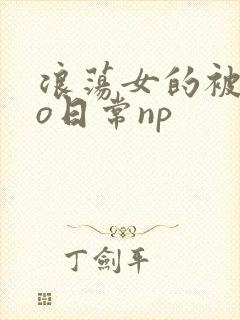 浪荡女的被cao日常np