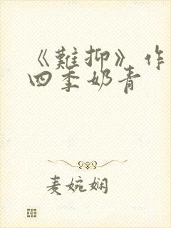 《难抑》作者:四季奶青