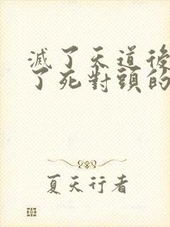 灭了天道后我成了死对头的师妹