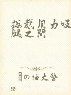 总裁用力吸允两腿之间