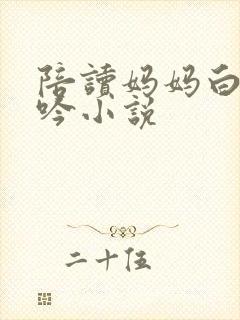 陪读妈妈白嫩呻吟小说