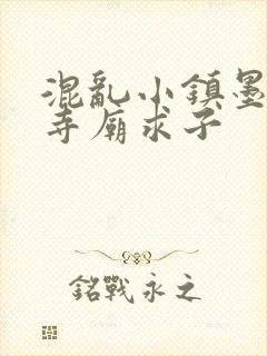 混乱小镇墨池砚寺庙求子