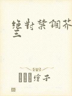 绝对禁锢芥末三三