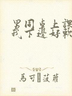 男同桌上课狂揉我下边好软好多水