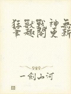 狂兽战神无弹窗笔趣阁更新