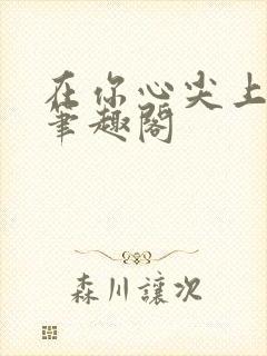 在你心尖上起舞笔趣阁