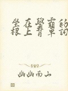 坐在学霸的大紫根上背单词牧童