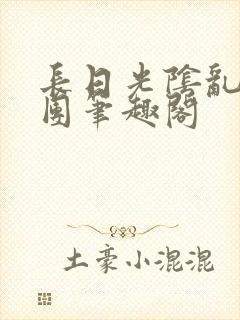 长日光阴乱作一团笔趣阁